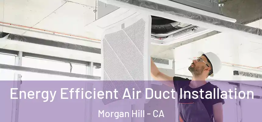  Energy Efficient Air Duct Installation Morgan Hill - CA